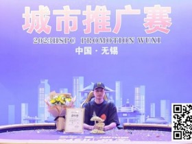 【APT扑克】HSPC城市推广赛无锡站赛事圆满结束!鲍勇厚积薄发勇夺主赛冠军奖杯!解锁新成就!下一站苏州见!