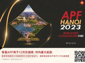 【APT扑克】赛事信息 | 2023APF越南®详细赛程赛制发布(12月7日-13日)