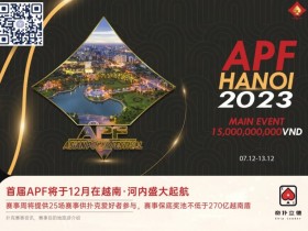 【APT扑克】今日开赛 | 2023APF越南®详细赛程赛制发布(12月7日-13日)