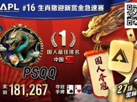 【APT扑克】国人APL第三冠到手!PSQQ四次报名,FT最短码上演绝命大逆转
