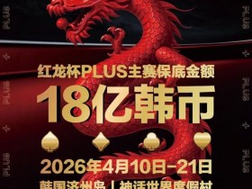 【APT扑克】18亿韩元舞台已就绪,你的红龙杯PLUS之旅从这里开始!线上卫星赛3月7日开打!