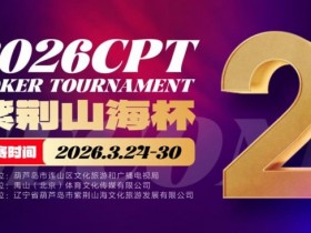【APT扑克】倒计时3天!2026 CPT紫荆山海杯启幕在即,大咖嘉宾齐聚葫芦岛共赴扑克盛宴