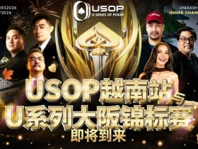 【APT扑克】USOP越南站与USC大阪系列赛定档!三大赛事重磅来袭