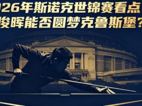 【APT扑克】2026年斯诺克世锦赛看点:丁俊晖能否圆梦克鲁斯堡?