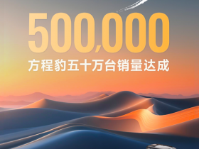 【APT扑克】方程豹宣布累计汽车销量突破50万辆 品牌问世仅三年
